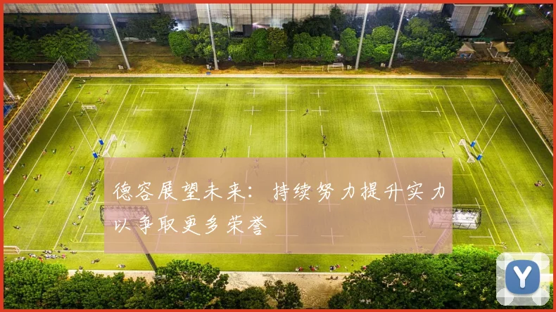 德容展望未来:持续努力提升实力以争取更多荣誉