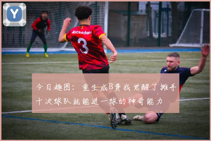今日趣图：重生成B费我觉醒了摊手十次球队就能进一球的神奇能力