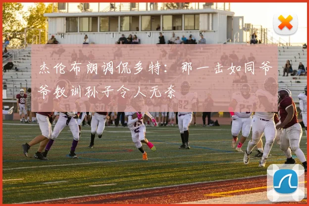 杰伦布朗调侃多特：那一击如同爷爷教训孙子令人无奈
