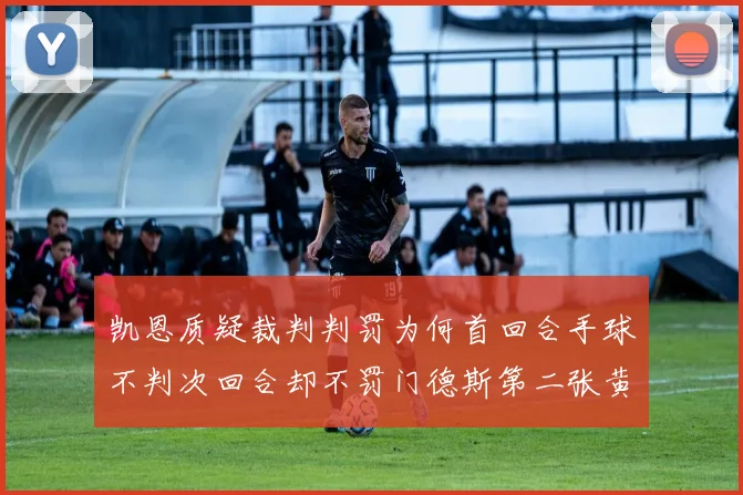 凯恩质疑裁判判罚为何首回合手球不判次回合却不罚门德斯第二张黄牌