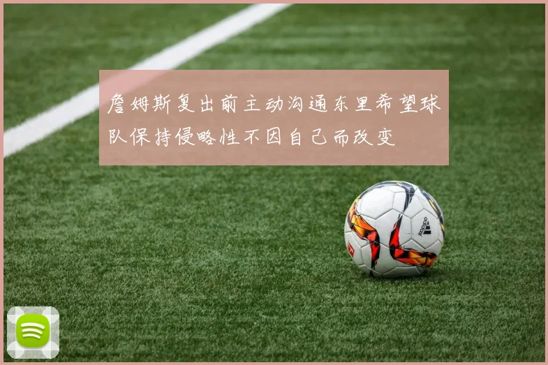 詹姆斯复出前主动沟通东里希望球队保持侵略性不因自己而改变