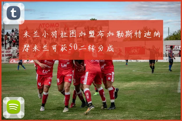 米兰小将杜图加盟布加勒斯特迪纳摩米兰可获50二转分成