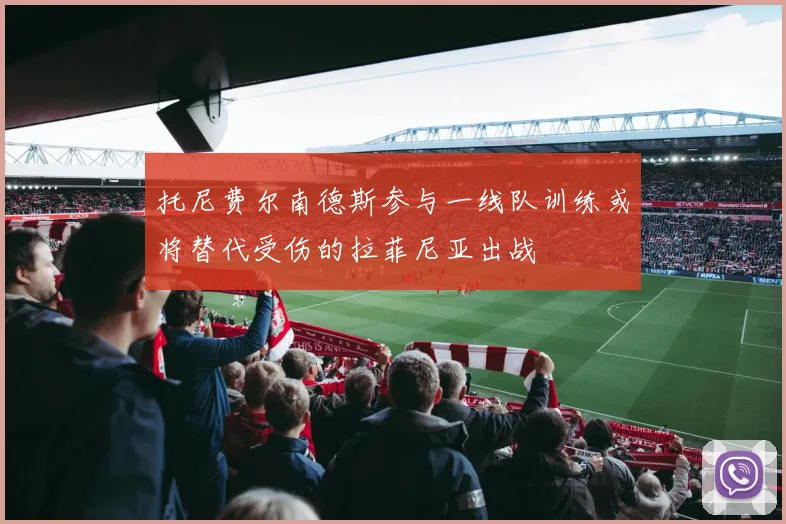 托尼费尔南德斯参与一线队训练或将替代受伤的拉菲尼亚出战