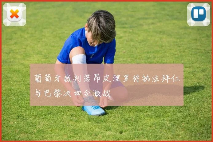 葡萄牙裁判若昂皮涅罗将执法拜仁与巴黎次回合激战