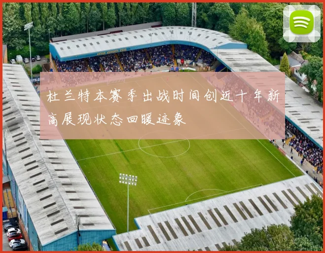 杜兰特本赛季出战时间创近十年新高展现状态回暖迹象