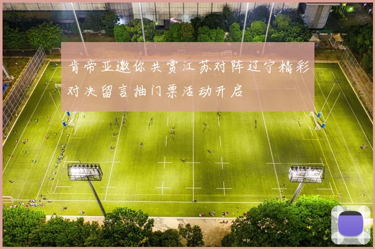 肯帝亚邀你共赏江苏对阵辽宁精彩对决留言抽门票活动开启
